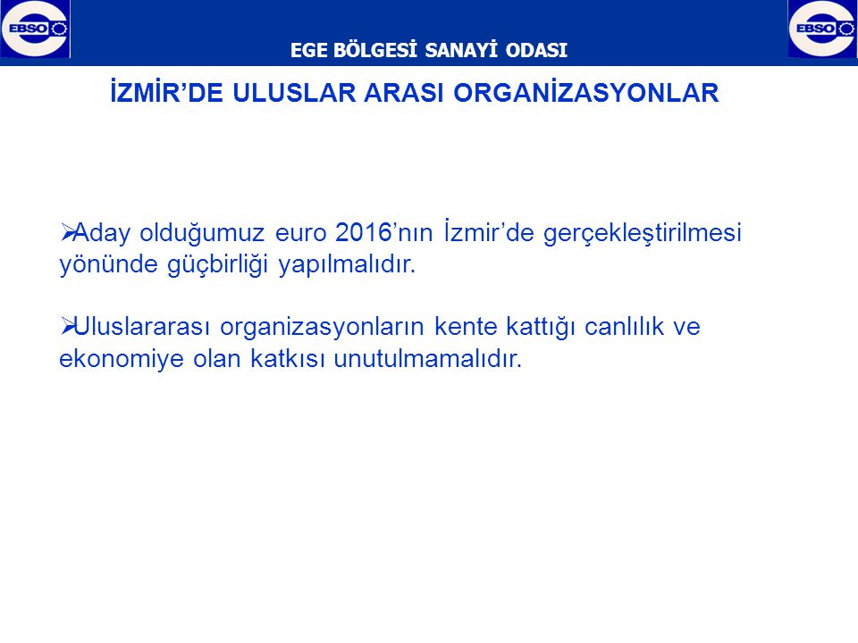 EGE BÖLGESİ SANAYİ ODASI  Aday olduğumuz euro 2016’nın İzmir’de gerçekleştirilmesi yönünde güçbirliği yapılmalıdır.
