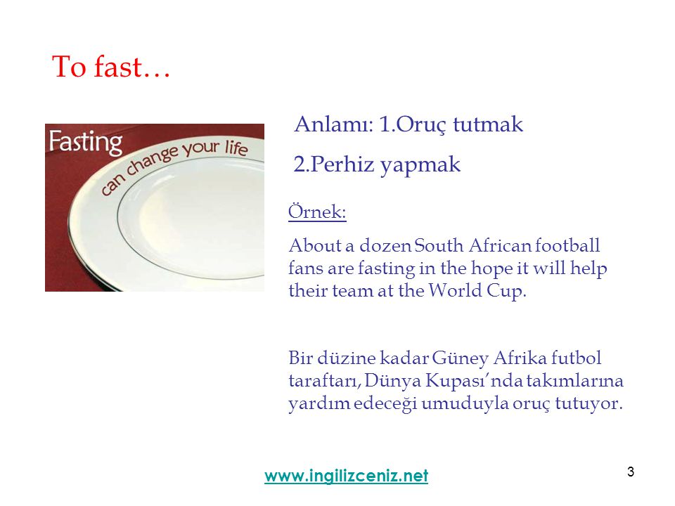 3 To fast… Anlamı: 1.Oruç tutmak 2.Perhiz yapmak   Örnek: About a dozen South African football fans are fasting in the hope it will help their team at the World Cup.