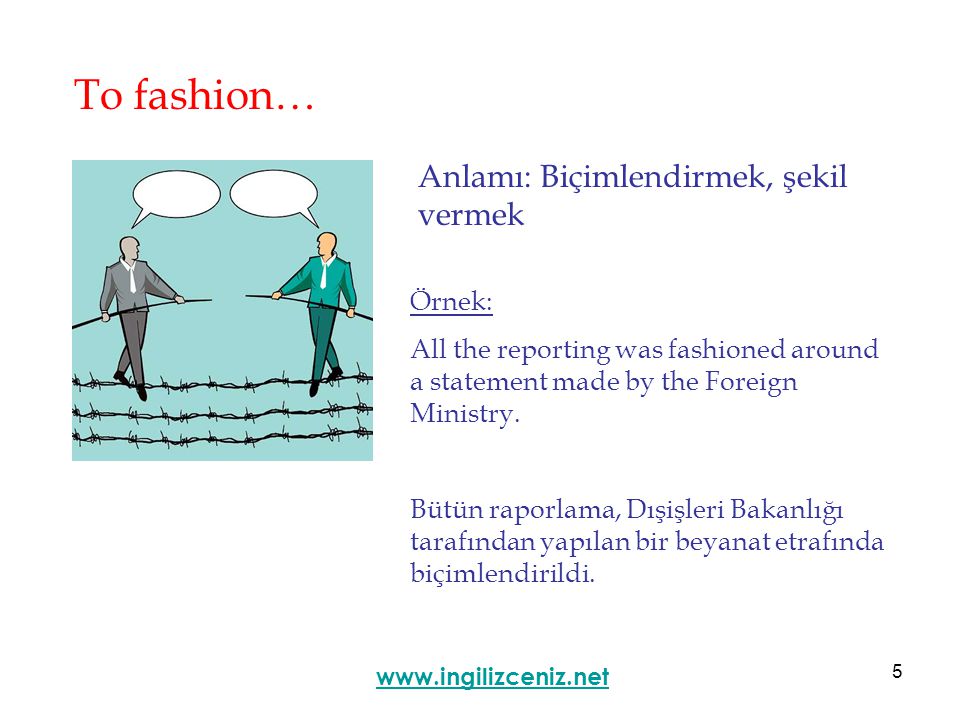 5 To fashion… Anlamı: Biçimlendirmek, şekil vermek   Örnek: All the reporting was fashioned around a statement made by the Foreign Ministry.