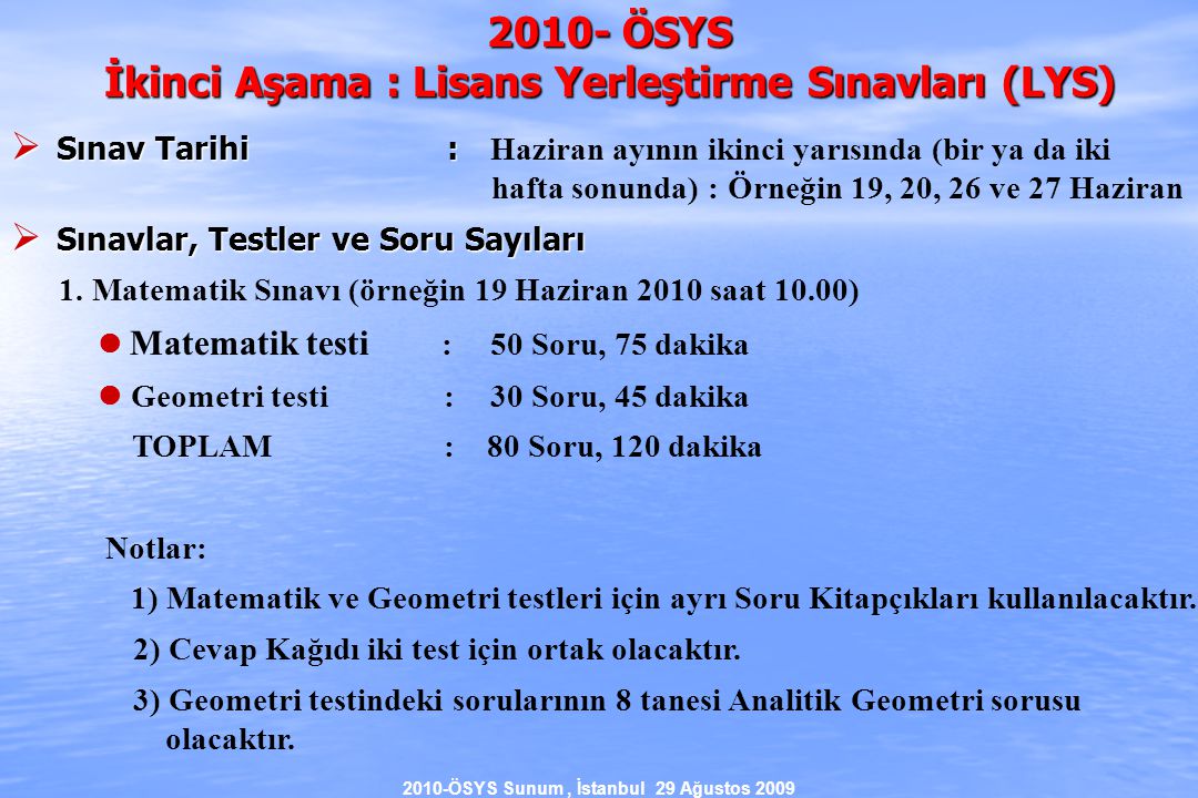 2010-ÖSYS Sunum, İstanbul 29 Ağustos ÖSYS İkinci Aşama : Lisans Yerleştirme Sınavları (LYS)  Sınav Tarihi :  Sınav Tarihi : Haziran ayının ikinci yarısında (bir ya da iki hafta sonunda) : Örneğin 19, 20, 26 ve 27 Haziran  Sınavlar, Testler ve Soru Sayıları 1.