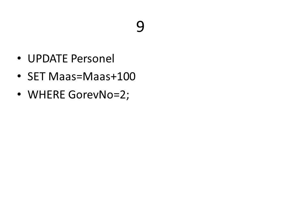 9 UPDATE Personel SET Maas=Maas+100 WHERE GorevNo=2;