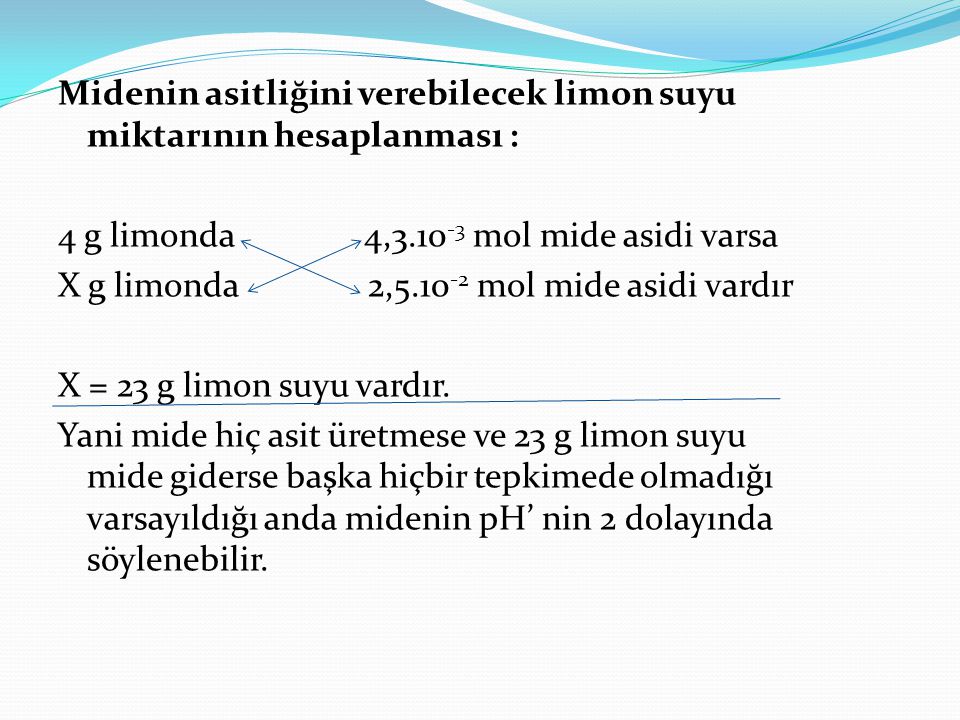 Midenin asitliğini verebilecek limon suyu miktarının hesaplanması : 4 g limonda 4, mol mide asidi varsa X g limonda 2, mol mide asidi vardır X = 23 g limon suyu vardır.
