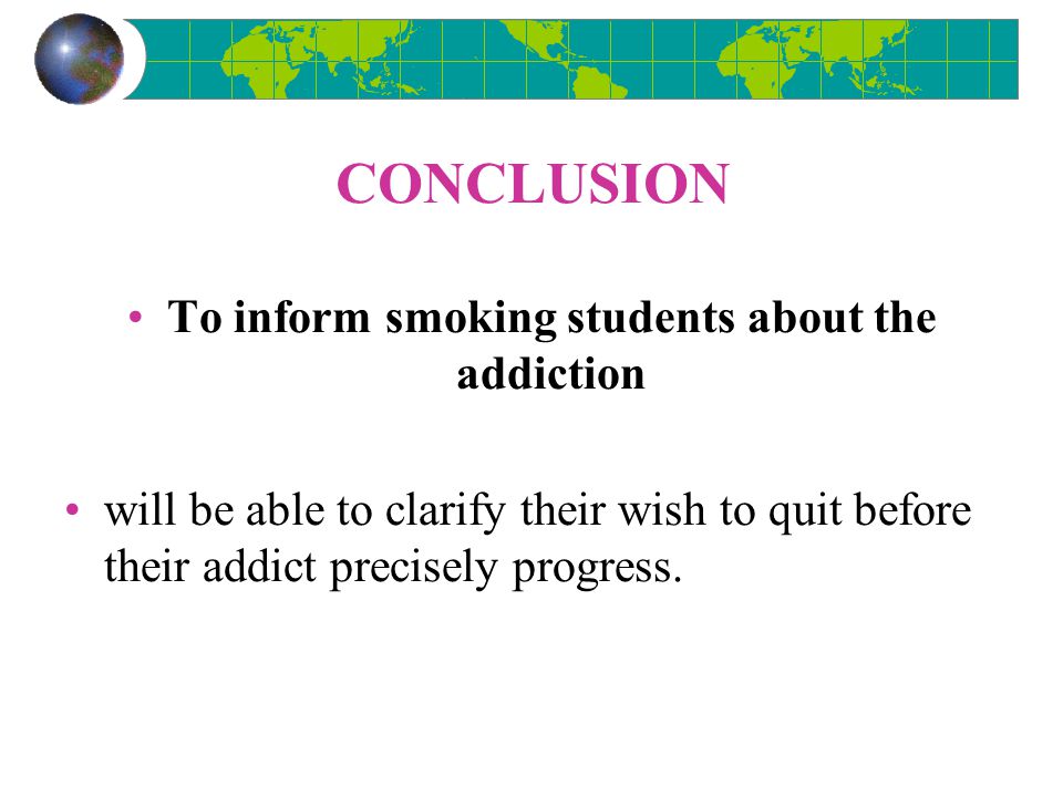 CONCLUSION To inform smoking students about the addiction will be able to clarify their wish to quit before their addict precisely progress.