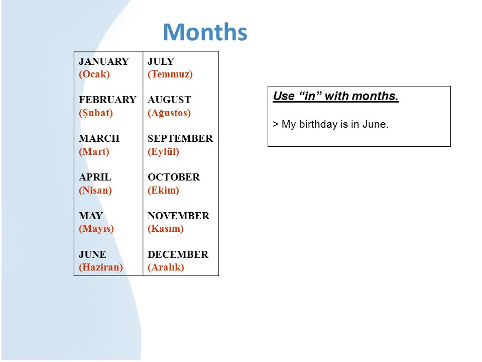 Months JANUARY (Ocak) FEBRUARY (Şubat) MARCH (Mart) APRIL (Nisan) MAY (Mayıs) JUNE (Haziran) JULY (Temmuz) AUGUST (Ağustos) SEPTEMBER (Eylül) OCTOBER (Ekim) NOVEMBER (Kasım) DECEMBER (Aralık) Use in with months.