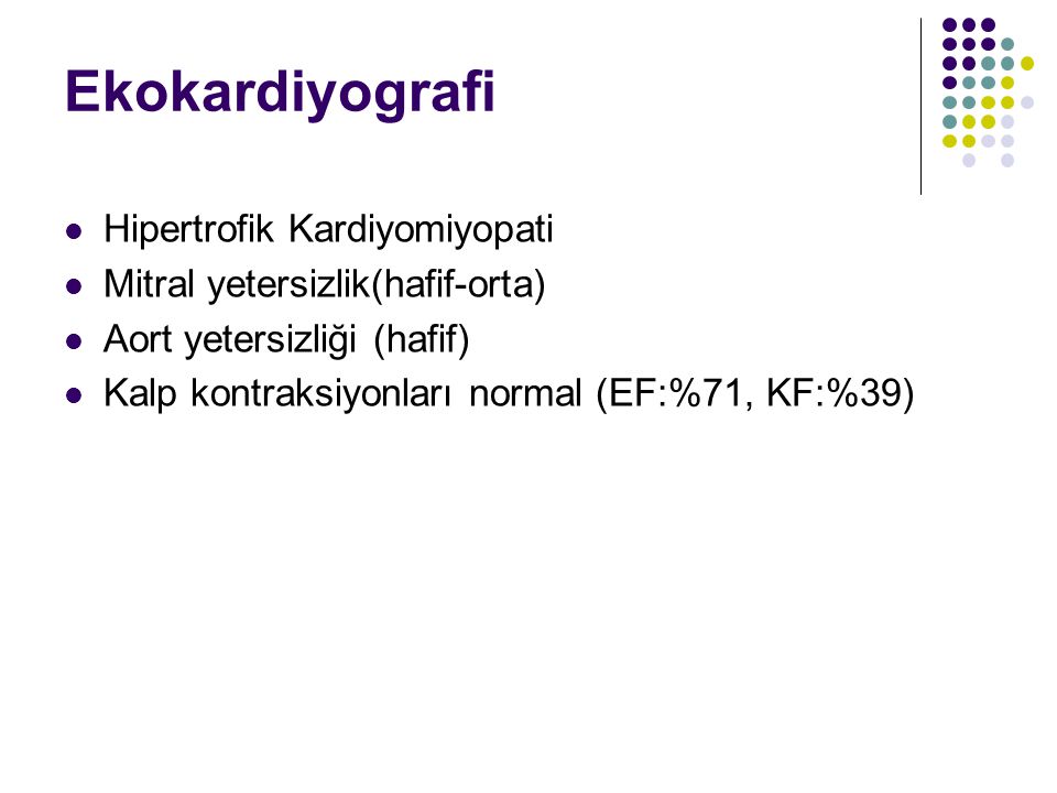Ekokardiyografi Hipertrofik Kardiyomiyopati Mitral yetersizlik(hafif-orta) Aort yetersizliği (hafif) Kalp kontraksiyonları normal (EF:%71, KF:%39)
