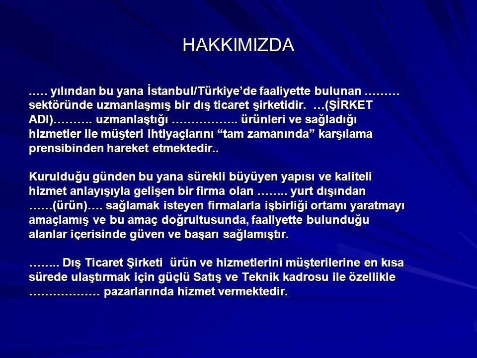 HAKKIMIZDA..… yılından bu yana İstanbul/Türkiye’de faaliyette bulunan ……… sektöründe uzmanlaşmış bir dış ticaret şirketidir.