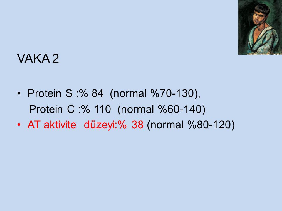VAKA 2 Protein S :% 84 (normal %70-130), Protein C :% 110 (normal %60-140) AT aktivite düzeyi:% 38 (normal %80-120)