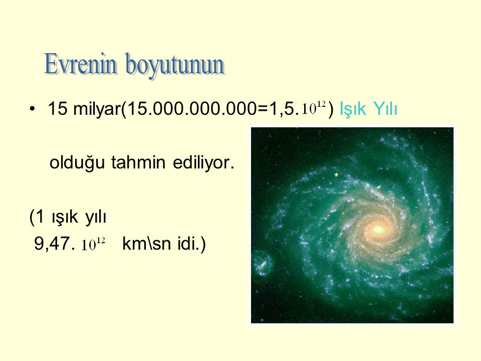 15 milyar( =1,5. ) Işık Yılı olduğu tahmin ediliyor. (1 ışık yılı 9,47. km\sn idi.)
