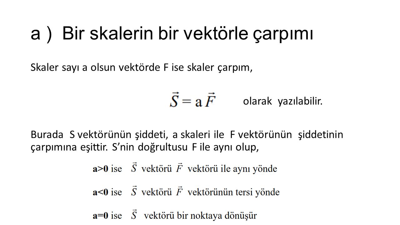 a ) Bir skalerin bir vektörle çarpımı Skaler sayı a olsun vektörde F ise skaler çarpım, olarak yazılabilir.