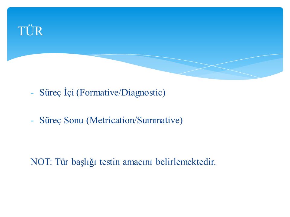 -Süreç İçi (Formative/Diagnostic) -Süreç Sonu (Metrication/Summative) NOT: Tür başlığı testin amacını belirlemektedir.