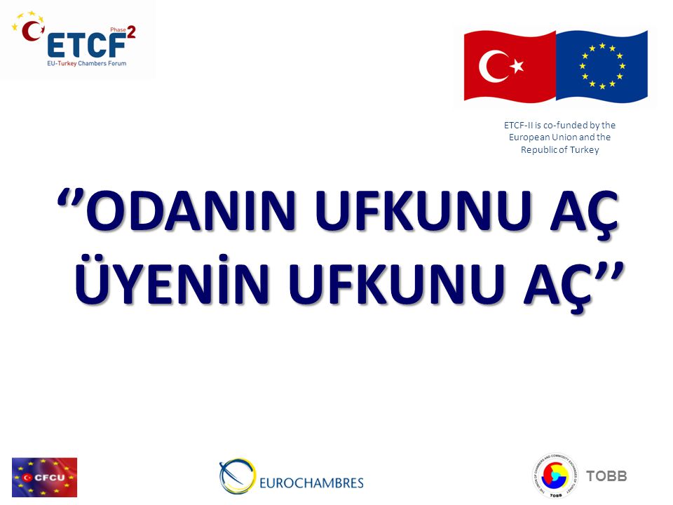 ‘’ODANIN UFKUNU AÇ ÜYENİN UFKUNU AÇ’’ TOBB ETCF-II is co-funded by the European Union and the Republic of Turkey