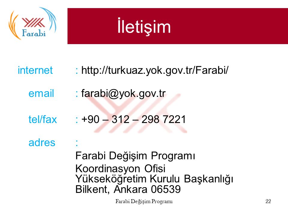 İletişim internet :     tel/fax: +90 – 312 – adres: Farabi Değişim Programı Koordinasyon Ofisi Yükseköğretim Kurulu Başkanlığı Bilkent, Ankara Farabi Değişim Programı22