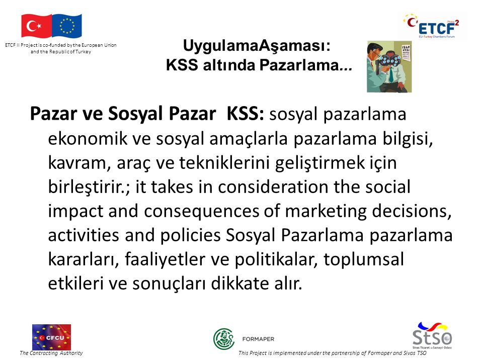 ETCF II Project is co-funded by the European Union and the Republic of Turkey The Contracting Authority This Project is implemented under the partnership of Formaper and Sivas TSO UygulamaAşaması: KSS altında Pazarlama...