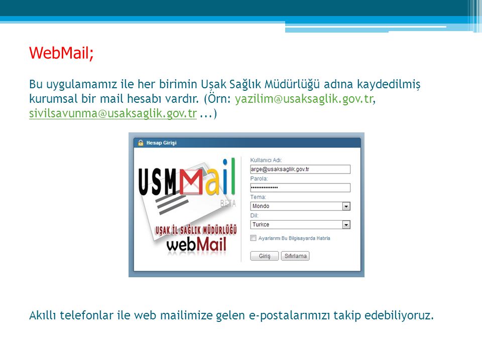 WebMail; Bu uygulamamız ile her birimin Uşak Sağlık Müdürlüğü adına kaydedilmiş kurumsal bir mail hesabı vardır.