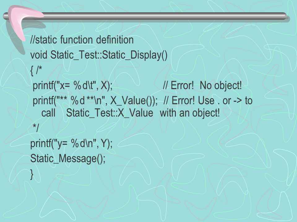 //static function definition void Static_Test::Static_Display() { /* printf( x= %d\t , X); // Error.