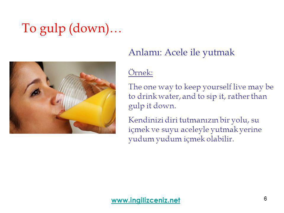 6 To gulp (down)… Anlamı: Acele ile yutmak   Örnek: The one way to keep yourself live may be to drink water, and to sip it, rather than gulp it down.