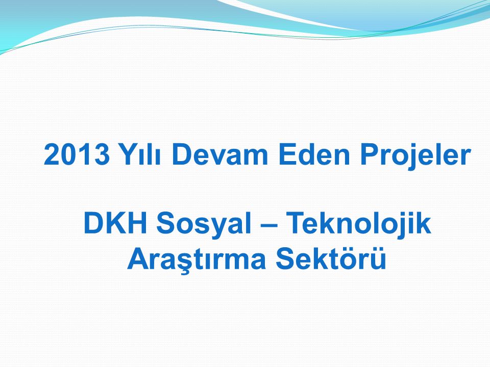 2013 Yılı Devam Eden Projeler DKH Sosyal – Teknolojik Araştırma Sektörü