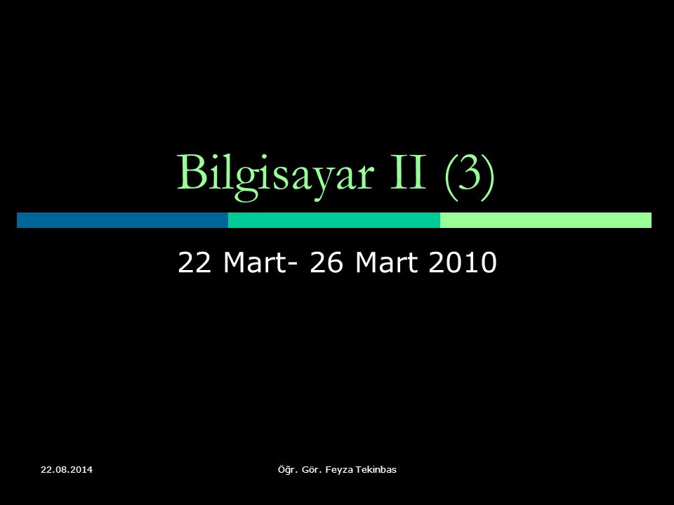 Öğr. Gör. Feyza Tekinbas Bilgisayar II (3) 22 Mart- 26 Mart 2010