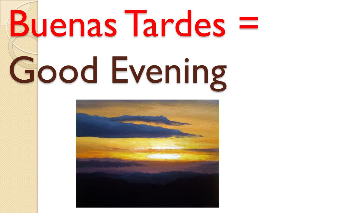 Buenas Tardes = Good Evening
