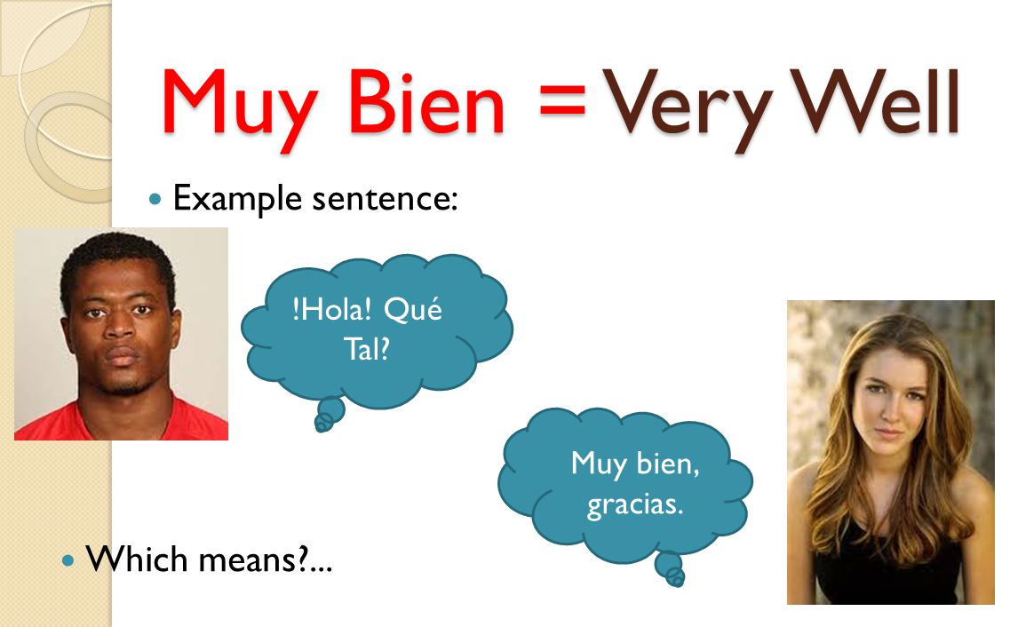 Muy Bien = Very Well Example sentence: !Hola! Qué Tal Muy bien, gracias. Which means ...