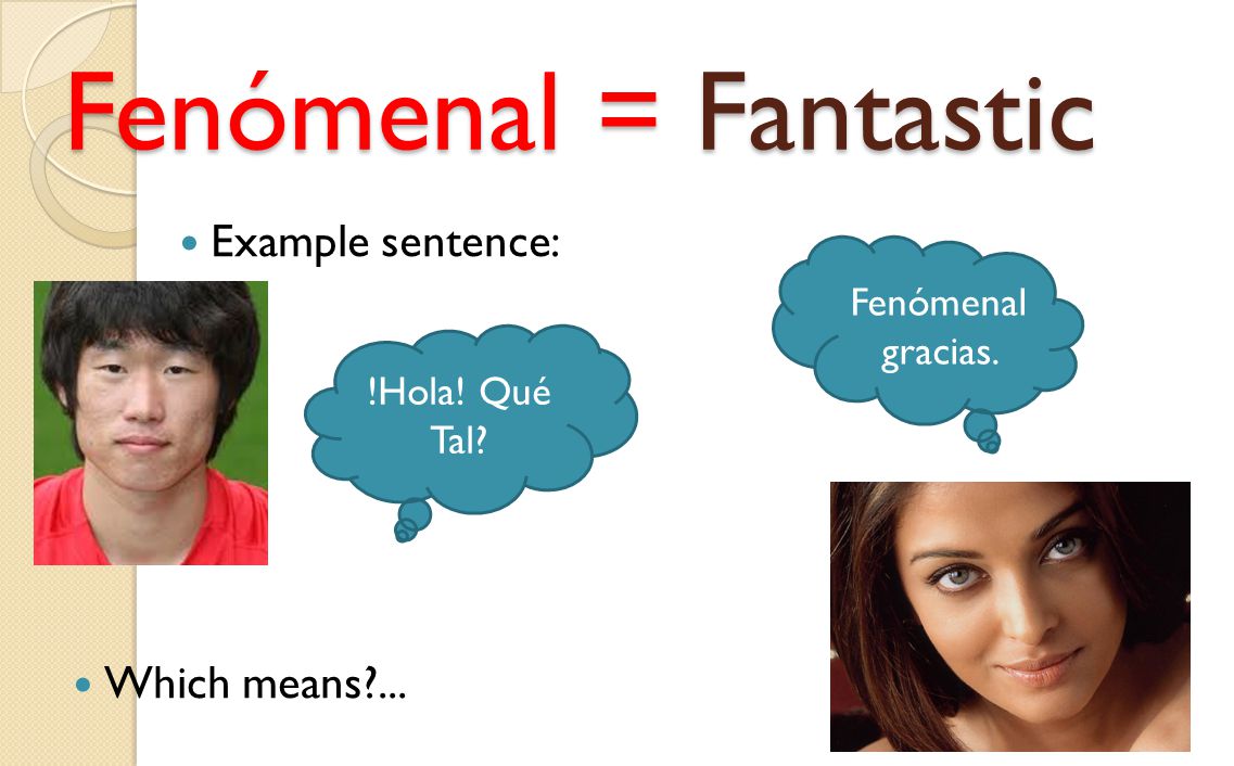 Fenómenal = Fantastic Example sentence: !Hola! Qué Tal Fenómenal gracias. Which means ...