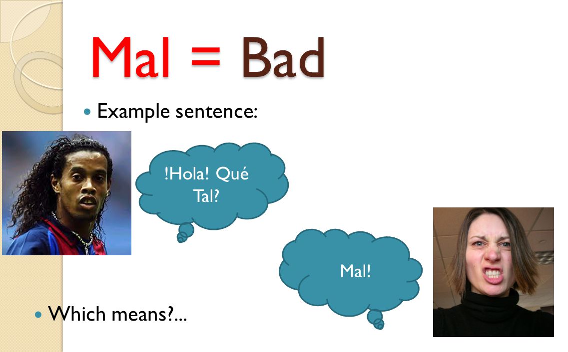 Mal = Bad Example sentence: !Hola! Qué Tal Mal! Which means ...