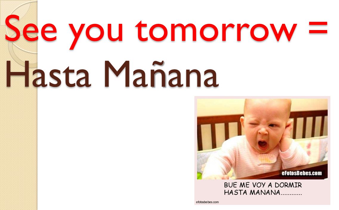 See you tomorrow = Hasta Ma ñ ana See you tomorrow = Hasta Mañana