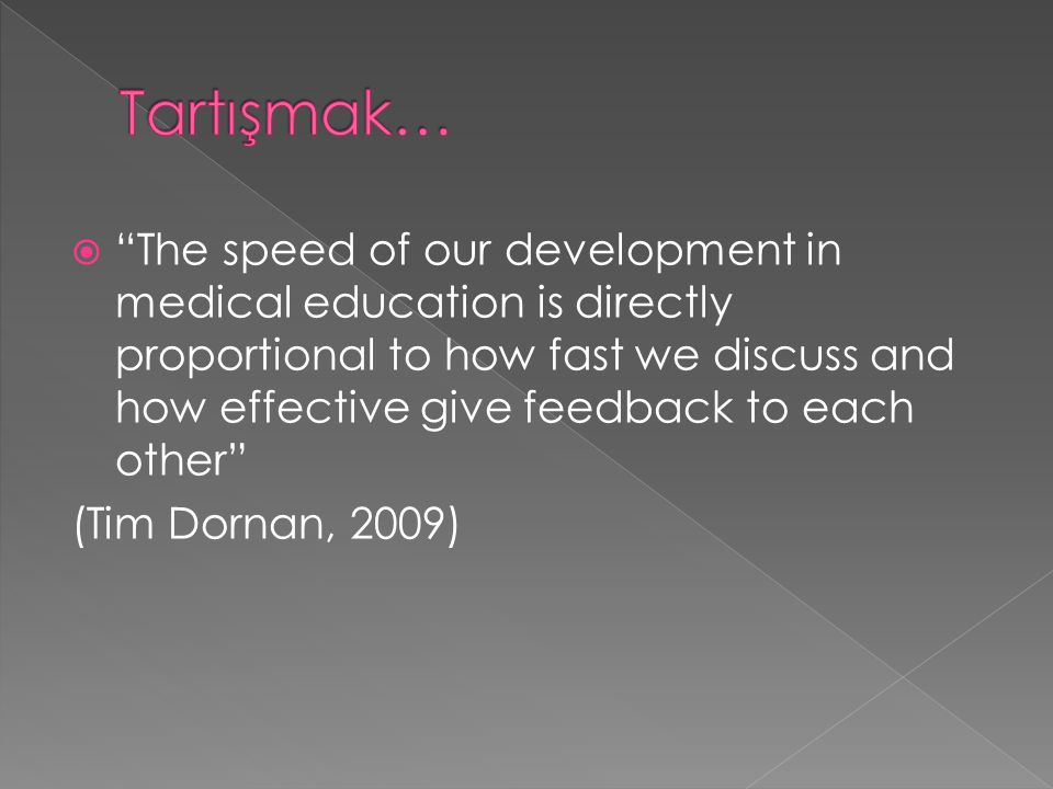  The speed of our development in medical education is directly proportional to how fast we discuss and how effective give feedback to each other (Tim Dornan, 2009)