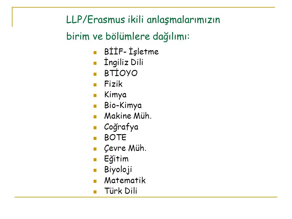 LLP/Erasmus ikili anlaşmalarımızın birim ve bölümlere dağılımı: BİİF- İşletme İngiliz Dili BTİOYO Fizik Kimya Bio-Kimya Makine Müh.