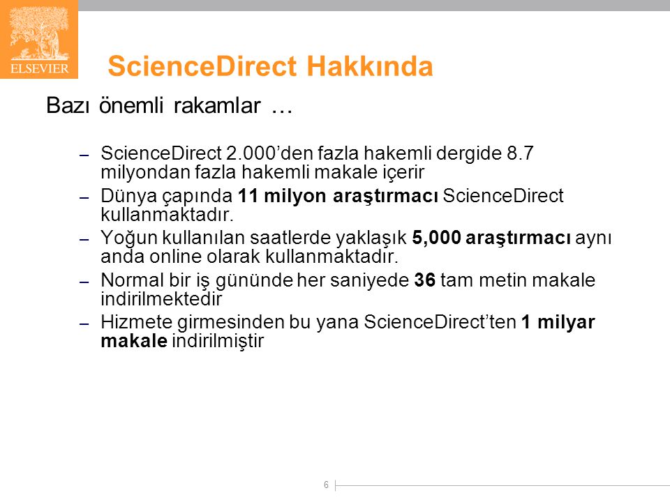6 ScienceDirect Hakkında Bazı önemli rakamlar … – ScienceDirect 2.000’den fazla hakemli dergide 8.7 milyondan fazla hakemli makale içerir – Dünya çapında 11 milyon araştırmacı ScienceDirect kullanmaktadır.