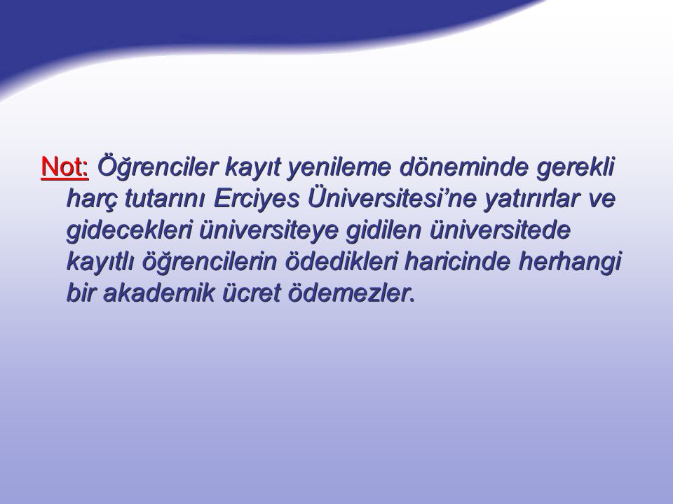 Not: Öğrenciler kayıt yenileme döneminde gerekli harç tutarını Erciyes Üniversitesi’ne yatırırlar ve gidecekleri üniversiteye gidilen üniversitede kayıtlı öğrencilerin ödedikleri haricinde herhangi bir akademik ücret ödemezler.