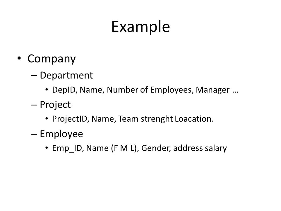 Example Company – Department DepID, Name, Number of Employees, Manager … – Project ProjectID, Name, Team strenght Loacation.
