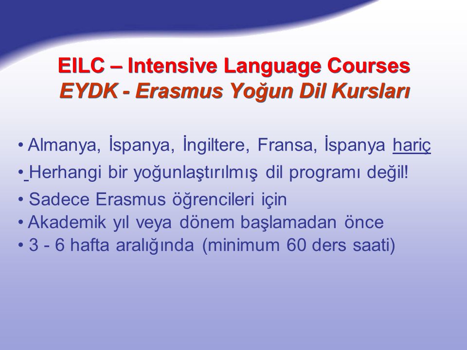 EILC – Intensive Language Courses EYDK - Erasmus Yoğun Dil Kursları Almanya, İspanya, İngiltere, Fransa, İspanya hariç Herhangi bir yoğunlaştırılmış dil programı değil.