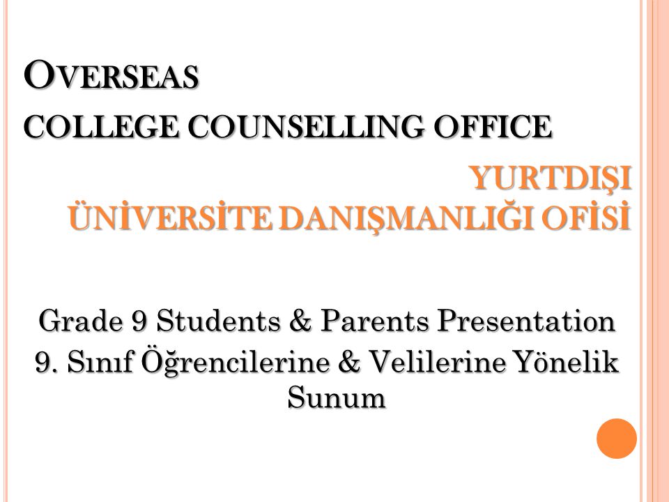 O VER S EAS COLLEGE COUNSELLING OFFICE YURTDI Ş I ÜN İ VERS İ TE DANI Ş MANLI Ğ I OF İ S İ Grade 9 Students & Parents Presentation 9.