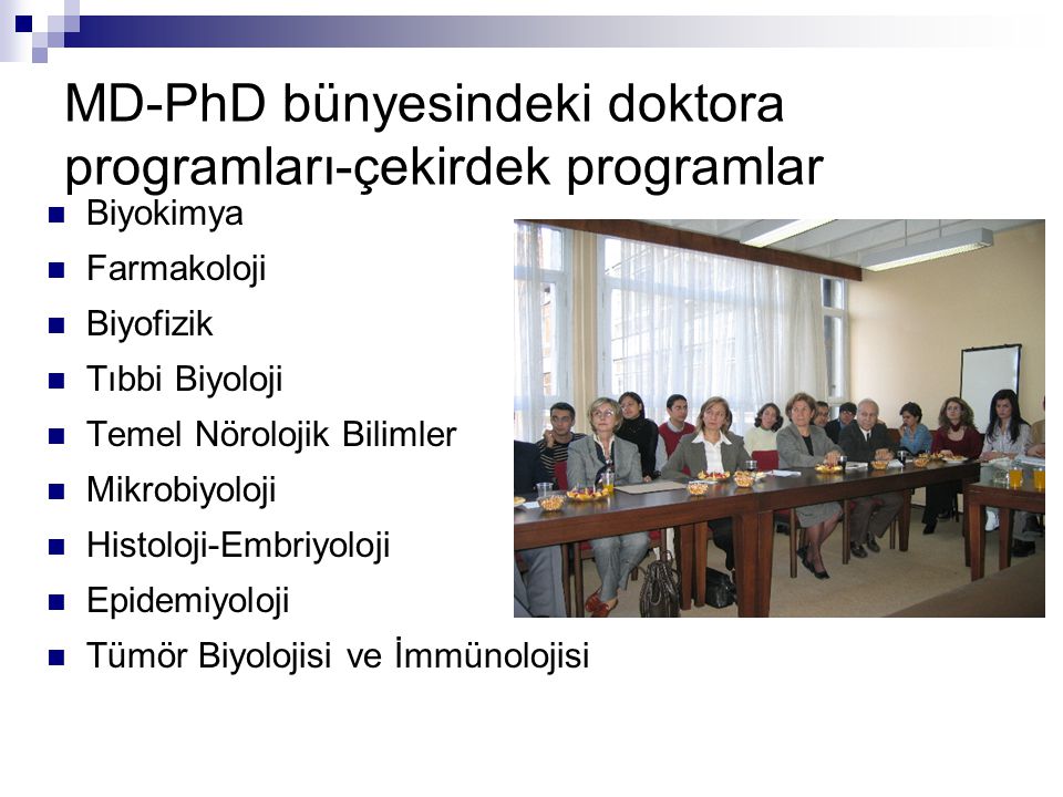 MD-PhD bünyesindeki doktora programları-çekirdek programlar Biyokimya Farmakoloji Biyofizik Tıbbi Biyoloji Temel Nörolojik Bilimler Mikrobiyoloji Histoloji-Embriyoloji Epidemiyoloji Tümör Biyolojisi ve İmmünolojisi