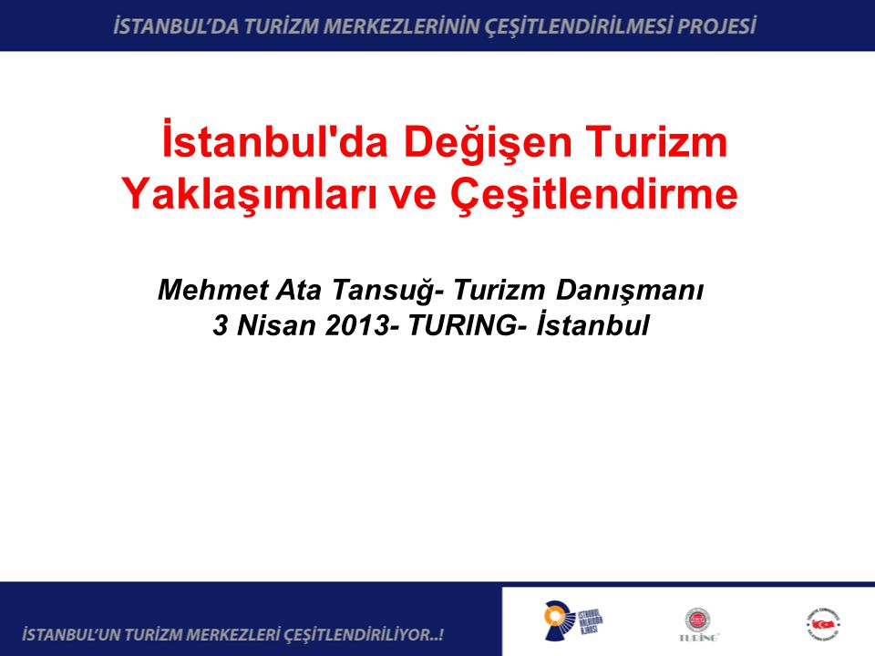 İstanbul da Değişen Turizm Yaklaşımları ve Çeşitlendirme Mehmet Ata Tansuğ- Turizm Danışmanı 3 Nisan TURING- İstanbul