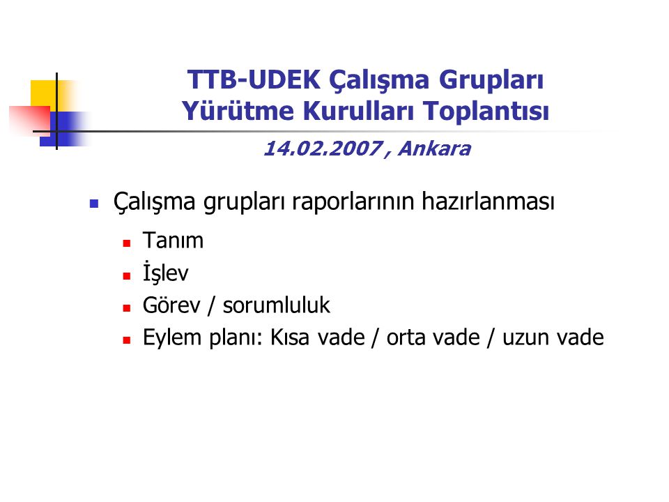 TTB-UDEK Çalışma Grupları Yürütme Kurulları Toplantısı , Ankara Çalışma grupları raporlarının hazırlanması Tanım İşlev Görev / sorumluluk Eylem planı: Kısa vade / orta vade / uzun vade