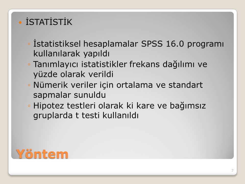 Yöntem İSTATİSTİK ◦İstatistiksel hesaplamalar SPSS 16.0 programı kullanılarak yapıldı ◦Tanımlayıcı istatistikler frekans dağılımı ve yüzde olarak verildi ◦Nümerik veriler için ortalama ve standart sapmalar sunuldu ◦Hipotez testleri olarak ki kare ve bağımsız gruplarda t testi kullanıldı 7