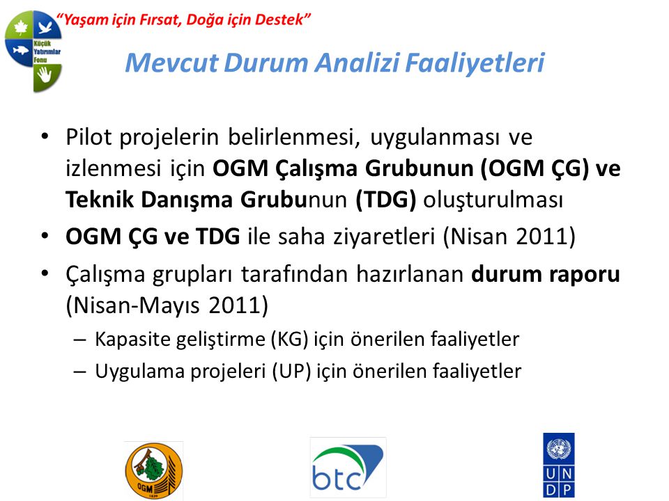 Mevcut Durum Analizi Faaliyetleri Pilot projelerin belirlenmesi, uygulanması ve izlenmesi için OGM Çalışma Grubunun (OGM ÇG) ve Teknik Danışma Grubunun (TDG) oluşturulması OGM ÇG ve TDG ile saha ziyaretleri (Nisan 2011) Çalışma grupları tarafından hazırlanan durum raporu (Nisan-Mayıs 2011) – Kapasite geliştirme (KG) için önerilen faaliyetler – Uygulama projeleri (UP) için önerilen faaliyetler