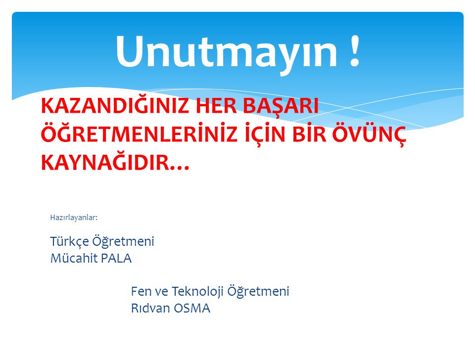 Hazırlayanlar: Türkçe Öğretmeni Mücahit PALA Fen ve Teknoloji Öğretmeni Rıdvan OSMA Unutmayın .