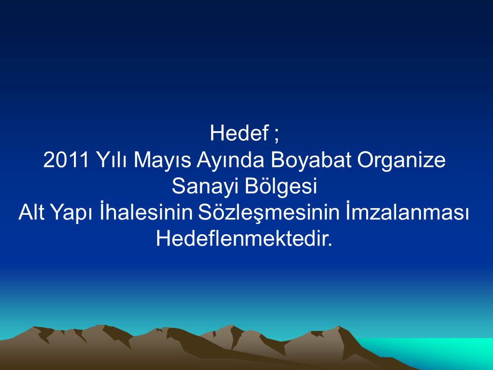 Hedef ; 2011 Yılı Mayıs Ayında Boyabat Organize Sanayi Bölgesi Alt Yapı İhalesinin Sözleşmesinin İmzalanması Hedeflenmektedir.
