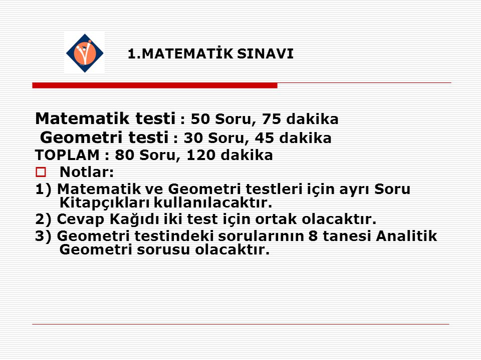 1.MATEMATİK SINAVI Matematik testi : 50 Soru, 75 dakika Geometri testi : 30 Soru, 45 dakika TOPLAM : 80 Soru, 120 dakika  Notlar: 1) Matematik ve Geometri testleri için ayrı Soru Kitapçıkları kullanılacaktır.