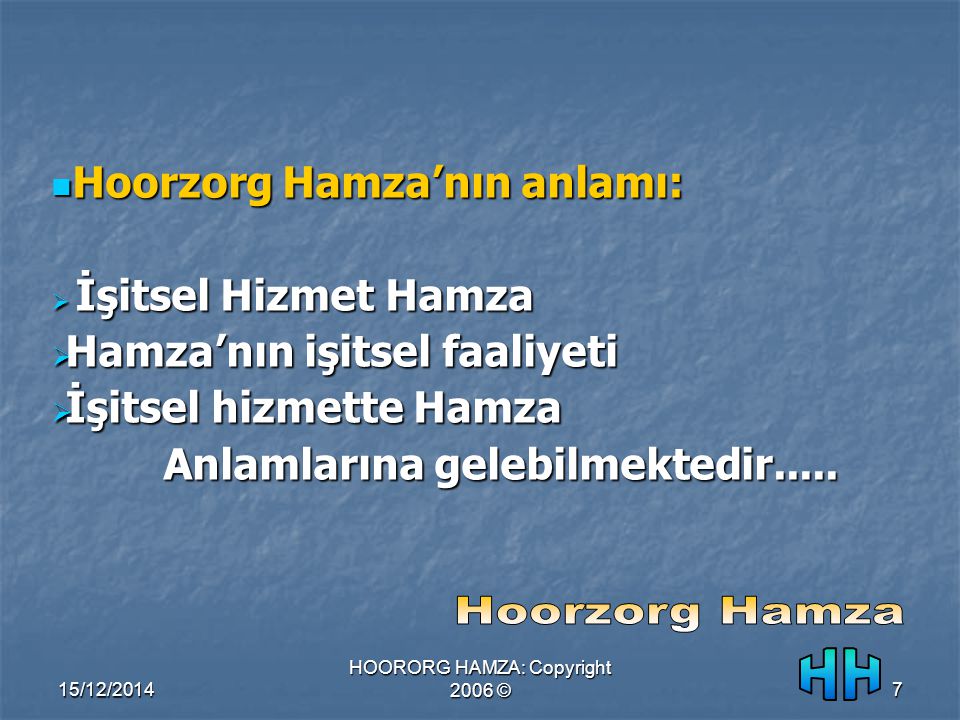 15/12/2014 HOORORG HAMZA: Copyright 2006 ©7 Hoorzorg Hamza’nın anlamı: Hoorzorg Hamza’nın anlamı:  İşitsel Hizmet Hamza  Hamza’nın işitsel faaliyeti  İşitsel hizmette Hamza Anlamlarına gelebilmektedir.....