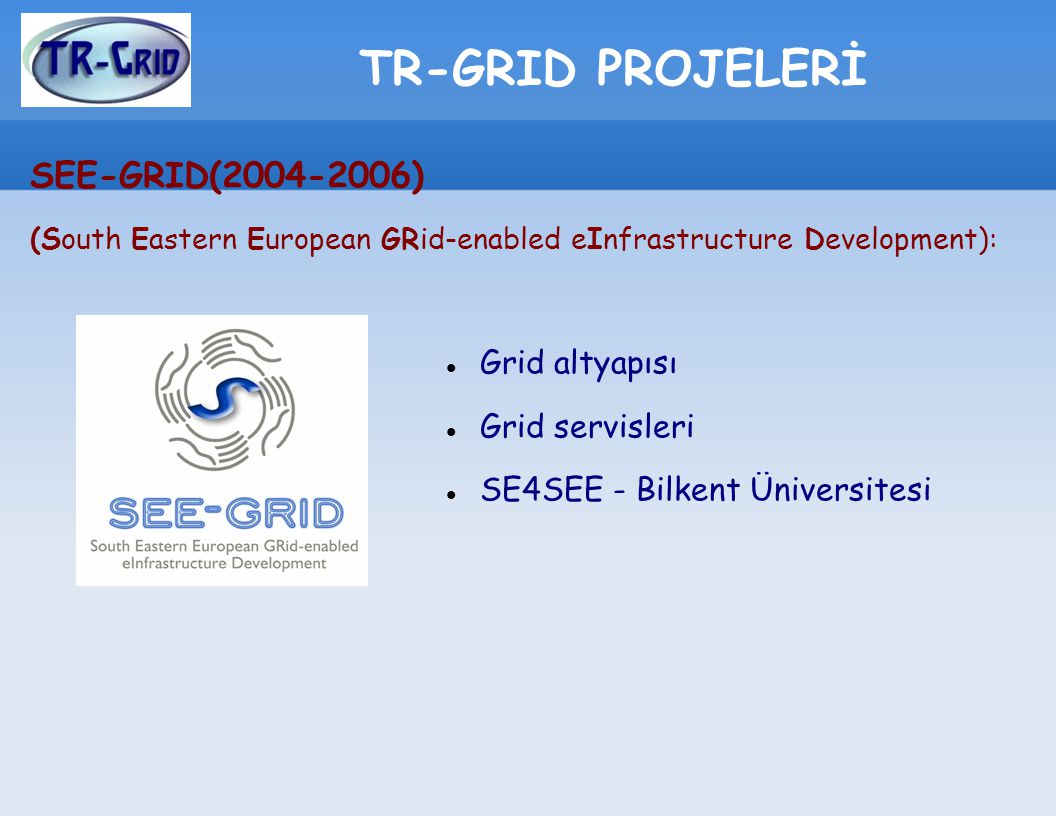 TR-GRID PROJELERİ SEE-GRID( ) (South Eastern European GRid-enabled eInfrastructure Development): Grid altyapısı Grid servisleri SE4SEE - Bilkent Üniversitesi