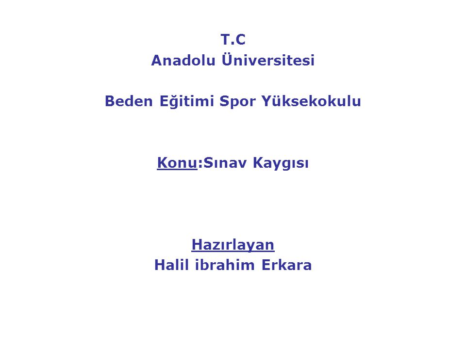 T.C Anadolu Üniversitesi Beden Eğitimi Spor Yüksekokulu Konu:Sınav Kaygısı Hazırlayan Halil ibrahim Erkara