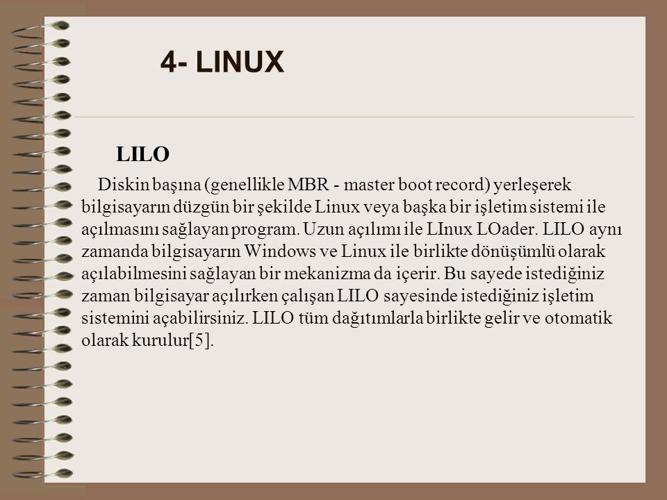 4- LINUX LILO Diskin başına (genellikle MBR - master boot record) yerleşerek bilgisayarın düzgün bir şekilde Linux veya başka bir işletim sistemi ile açılmasını sağlayan program.