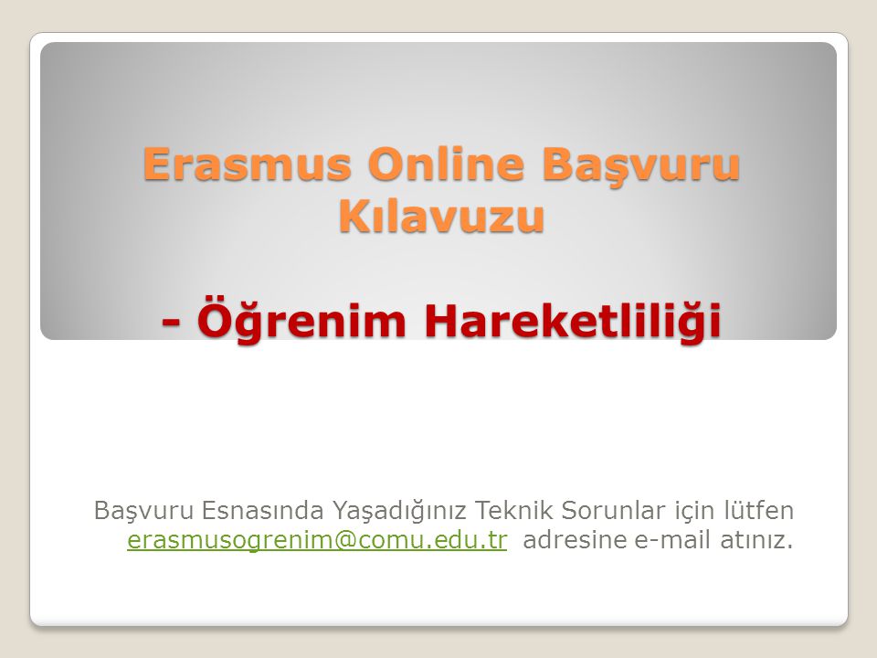 Erasmus Online Başvuru Kılavuzu - Öğrenim Hareketliliği Başvuru Esnasında Yaşadığınız Teknik Sorunlar için lütfen adresine  atınız.