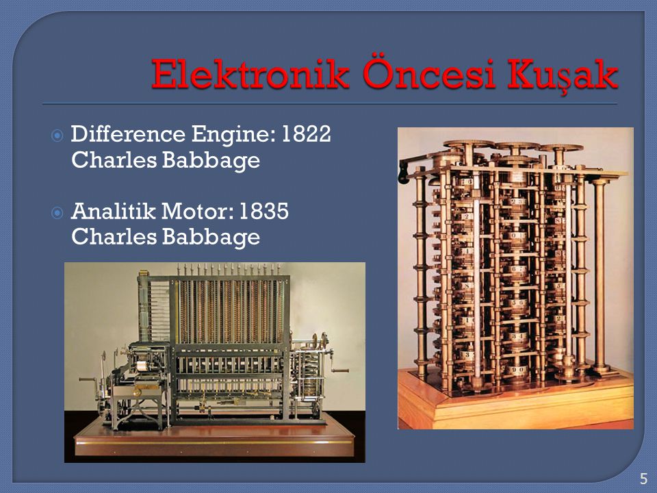  Difference Engine: 1822 Charles Babbage  Analitik Motor: 1835 Charles Babbage 5