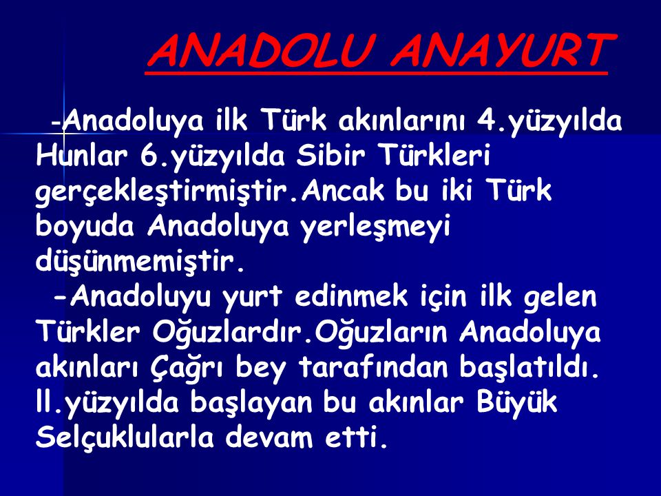 ANADOLU ANAYURT - Anadoluya ilk Türk akınlarını 4.yüzyılda Hunlar 6.yüzyılda Sibir Türkleri gerçekleştirmiştir.Ancak bu iki Türk boyuda Anadoluya yerleşmeyi düşünmemiştir.