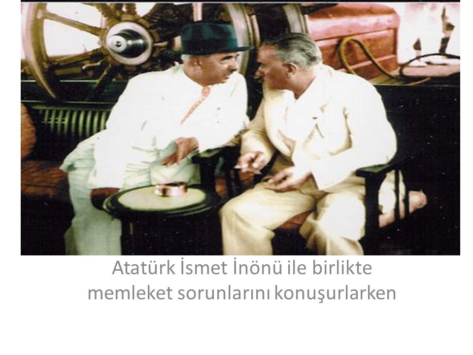 Atatürk İsmet İnönü ile birlikte memleket sorunlarını konuşurlarken